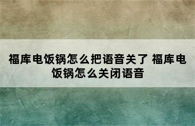 福库电饭锅怎么把语音关了 福库电饭锅怎么关闭语音